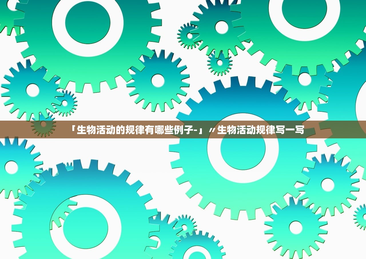 「生物活动的规律有哪些例子-」〃生物活动规律写一写 「生物活动的规律有哪些例子-」〃生物活动规律写一写