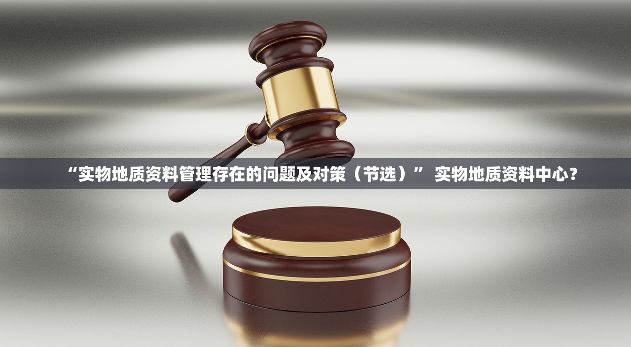 “实物地质资料管理存在的问题及对策（节选）” 实物地质资料中心？