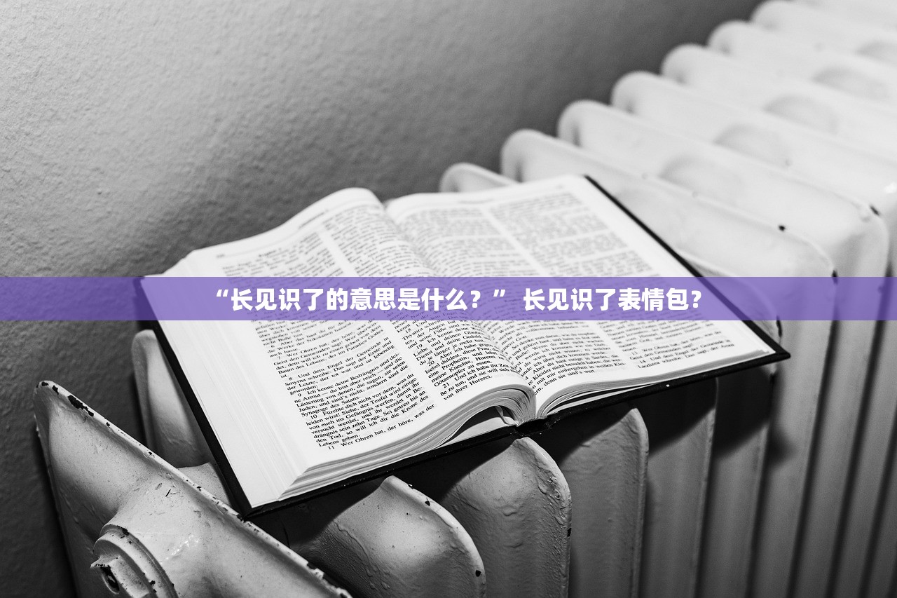 “长见识了的意思是什么？” 长见识了表情包？