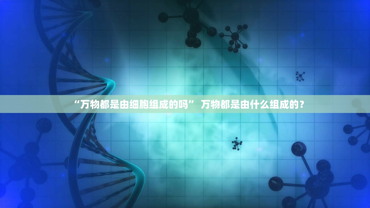 “万物都是由细胞组成的吗” 万物都是由什么组成的？