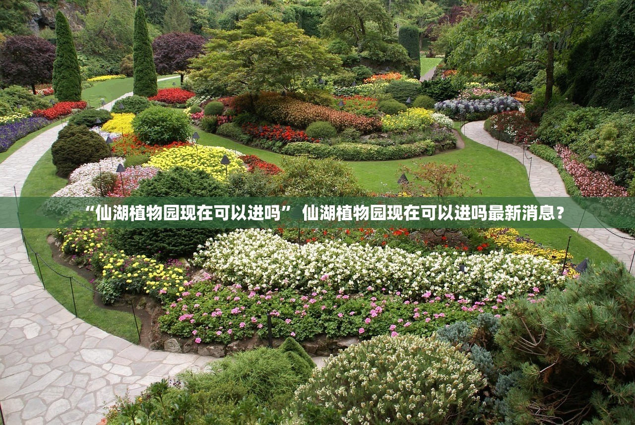 “仙湖植物园现在可以进吗” 仙湖植物园现在可以进吗最新消息？