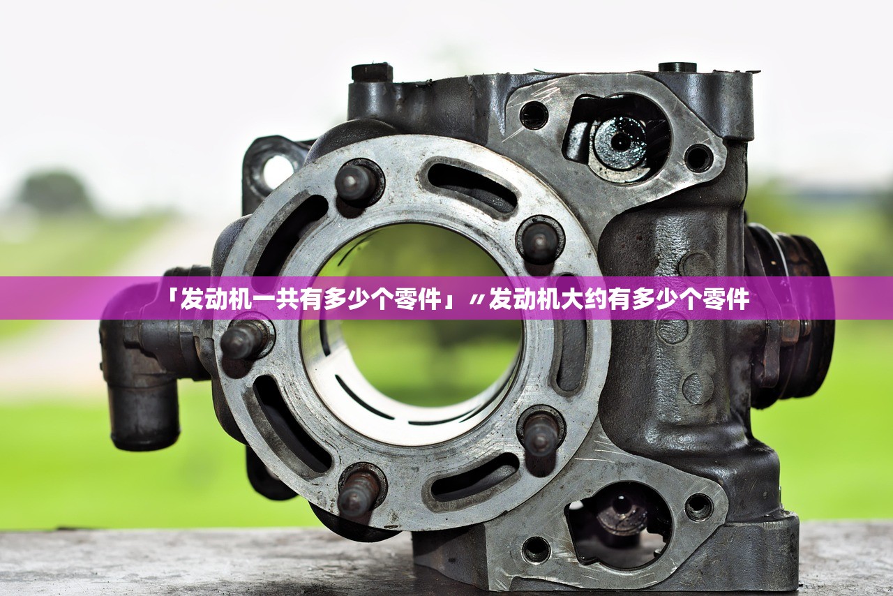 「发动机一共有多少个零件」〃发动机大约有多少个零件