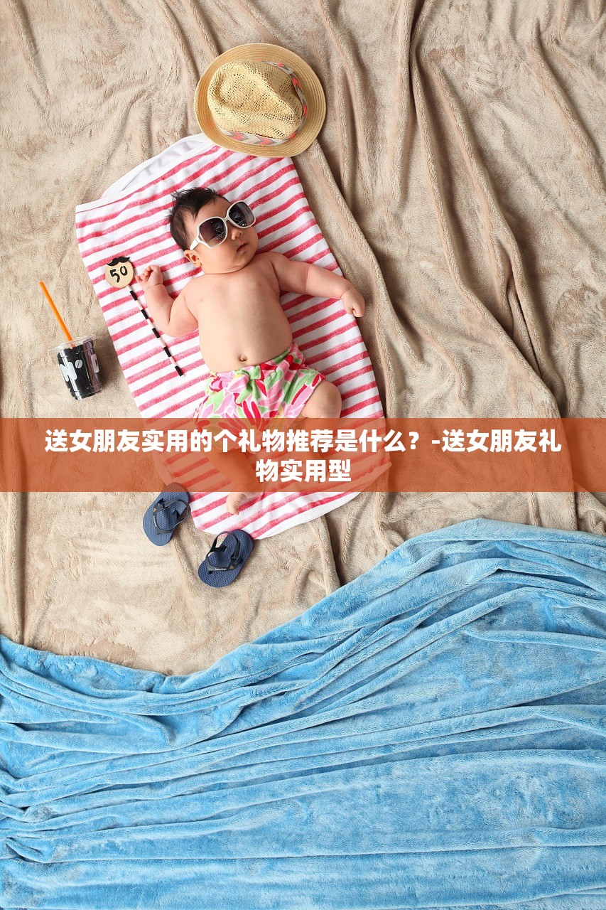 送女朋友实用的个礼物推荐是什么?-送女朋友礼物实用型 送女朋友实用的个礼物推荐是什么?-送女朋友礼物实用型