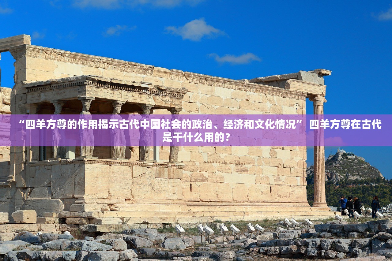 “四羊方尊的作用揭示古代中国社会的政治	、经济和文化情况” 四羊方尊在古代是干什么用的？