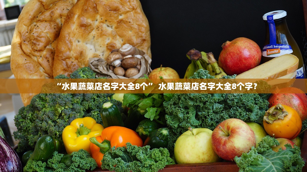 “水果蔬菜店名字大全8个” 水果蔬菜店名字大全8个字？