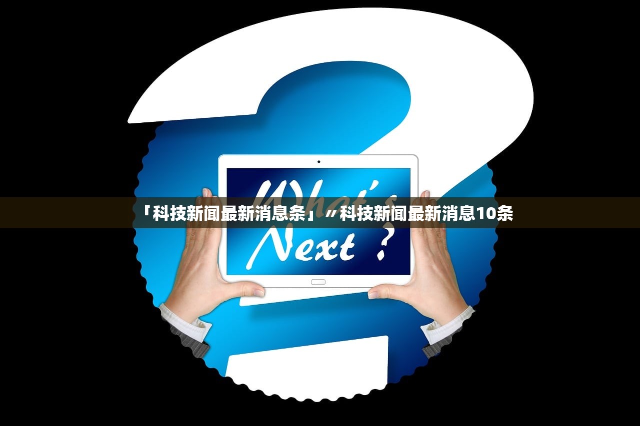 「科技新闻最新消息条」〃科技新闻最新消息10条