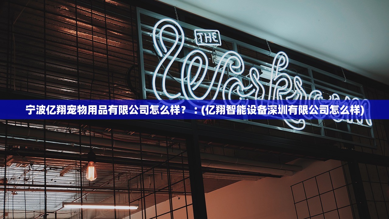 宁波亿翔宠物用品有限公司怎么样？︰(亿翔智能设备深圳有限公司怎么样)