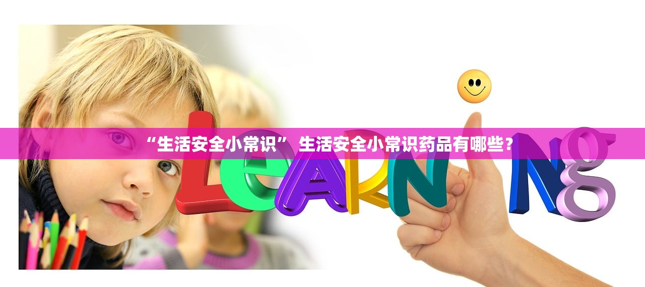 “生活安全小常识” 生活安全小常识药品有哪些？