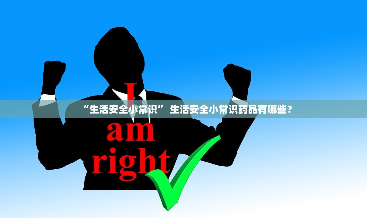 “生活安全小常识” 生活安全小常识药品有哪些？