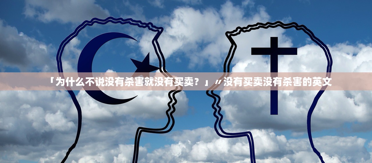 「为什么不说没有杀害就没有买卖？」〃没有买卖没有杀害的英文