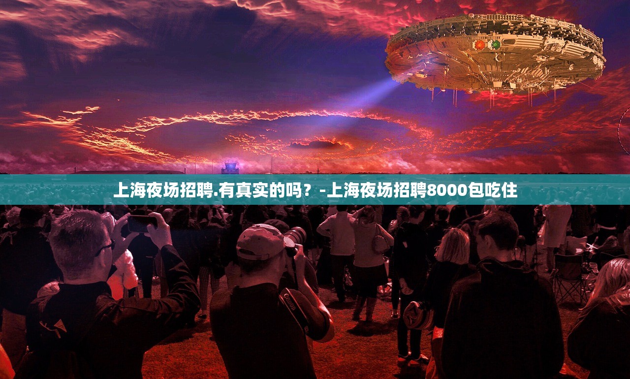上海夜场招聘.有真实的吗？-上海夜场招聘8000包吃住