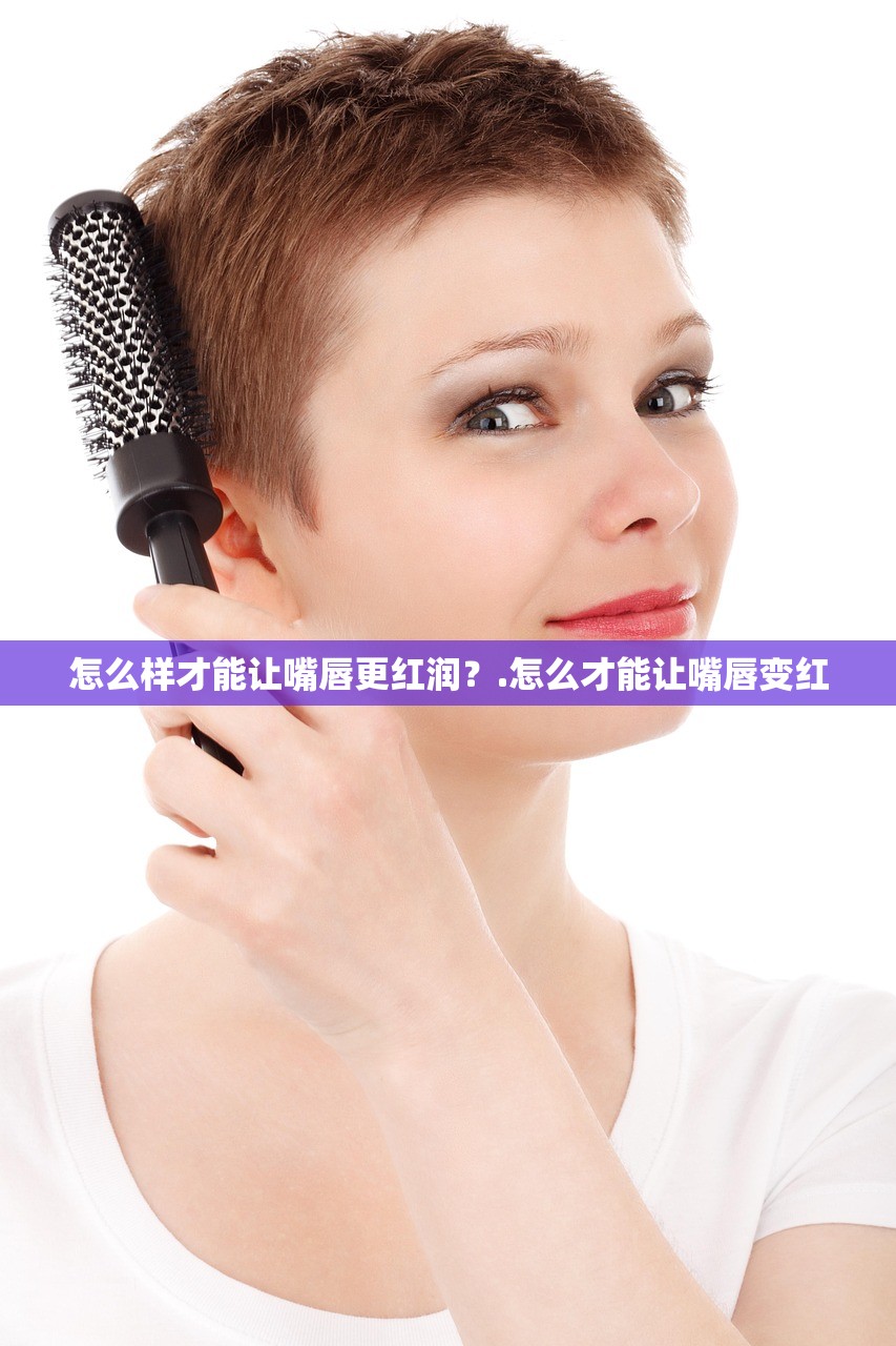 怎么样才能让嘴唇更红润?.怎么才能让嘴唇变红 怎么样才能让嘴唇更红润?.怎么才能让嘴唇变红