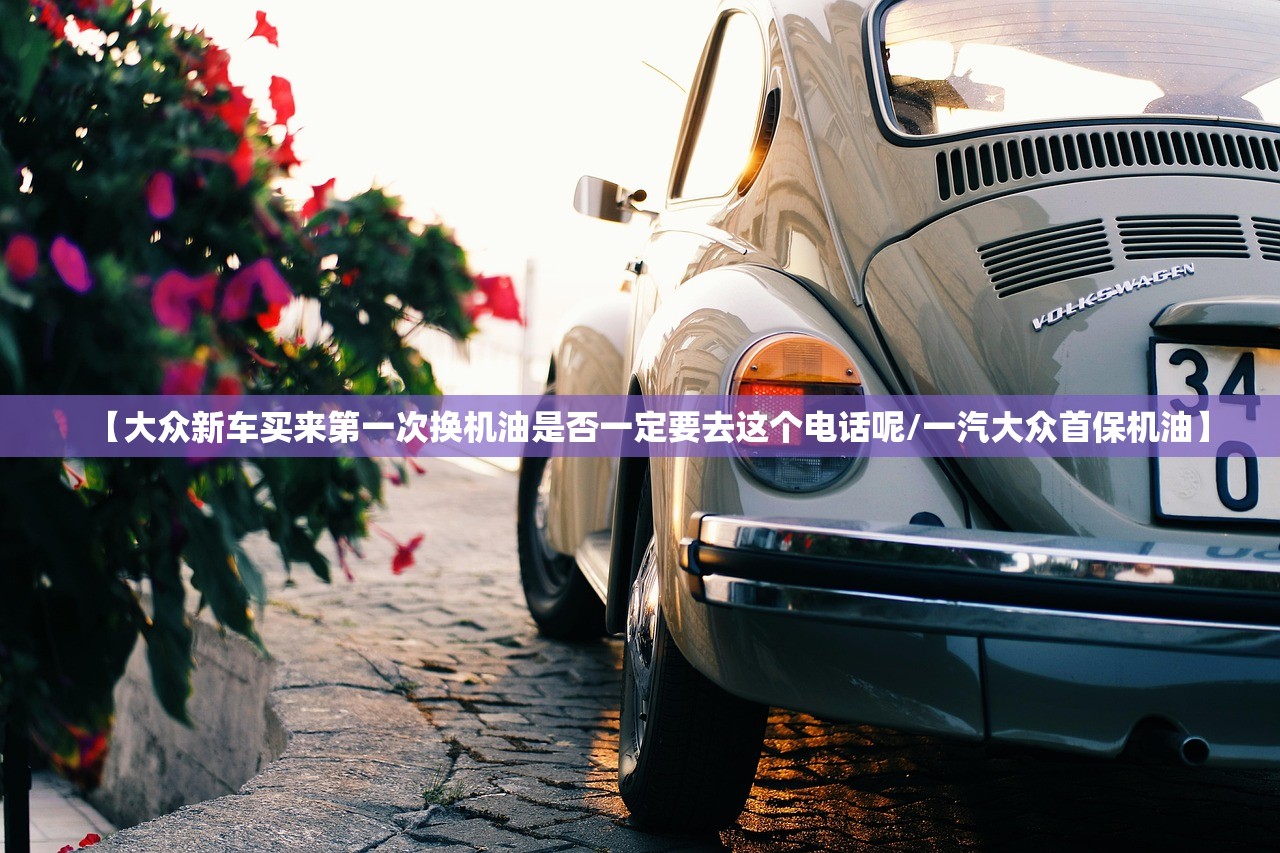 【大众新车买来第一次换机油是否一定要去这个电话呢/一汽大众首保机油】 【大众新车买来第一次换机油是否一定要去这个电话呢/一汽大众首保机油】
