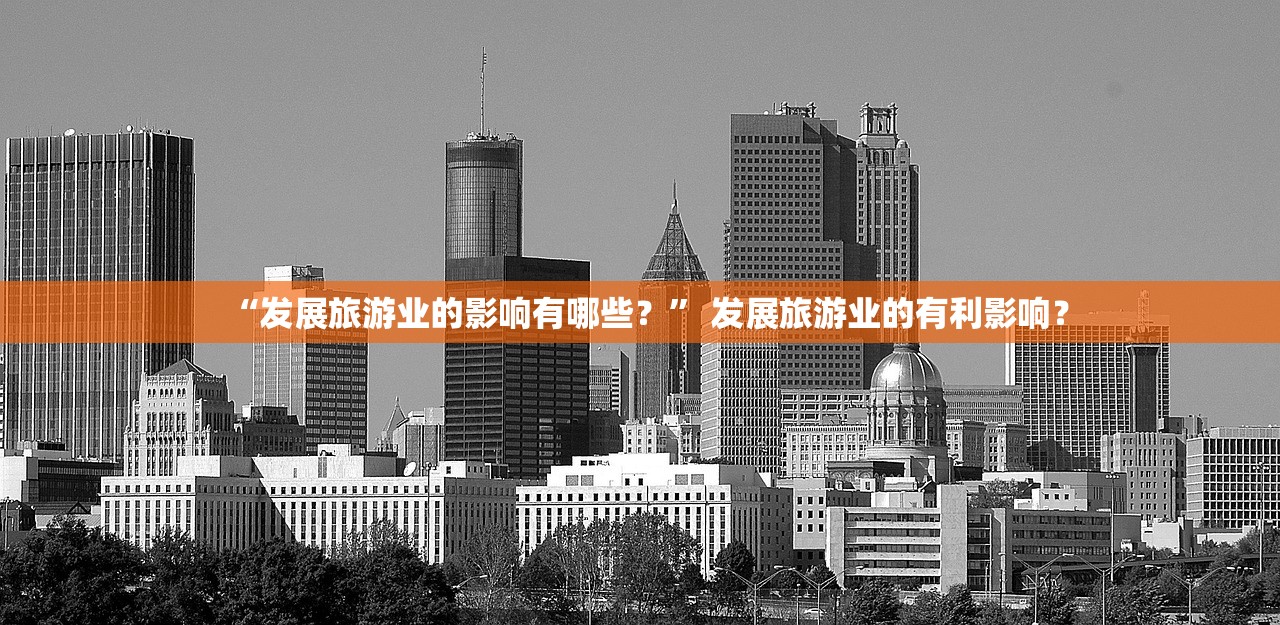 “发展旅游业的影响有哪些？	” 发展旅游业的有利影响？