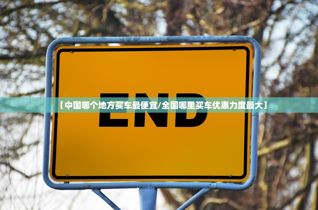 【中国哪个地方买车最便宜/全国哪里买车优惠力度最大】 【中国哪个地方买车最便宜/全国哪里买车优惠力度最大】