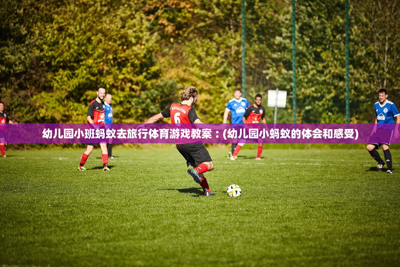 幼儿园小班蚂蚁去旅行体育游戏教案︰(幼儿园小蚂蚁的体会和感受) 幼儿园小班蚂蚁去旅行体育游戏教案︰(幼儿园小蚂蚁的体会和感受)
