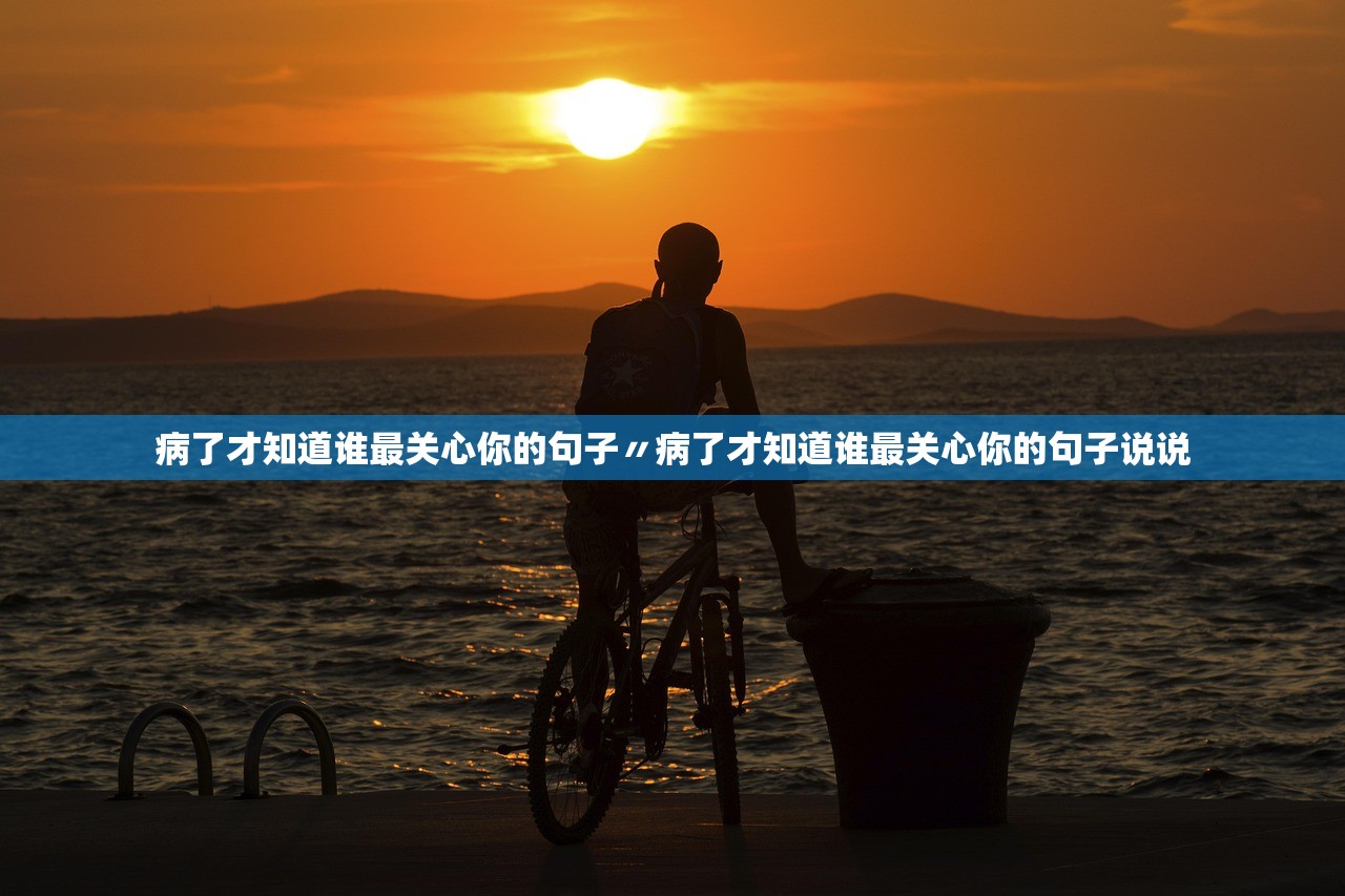 病了才知道谁最关心你的句子〃病了才知道谁最关心你的句子说说