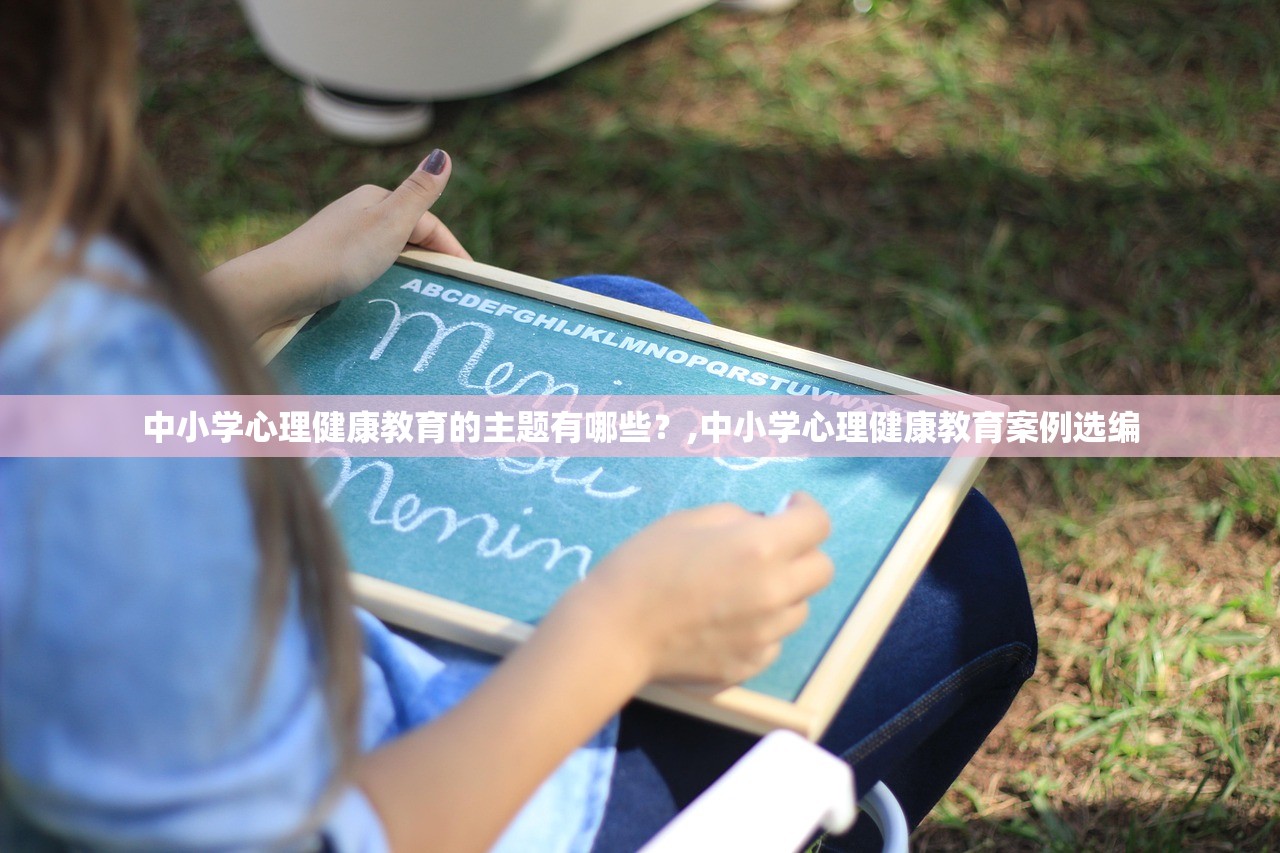 中小学心理健康教育的主题有哪些？,中小学心理健康教育案例选编