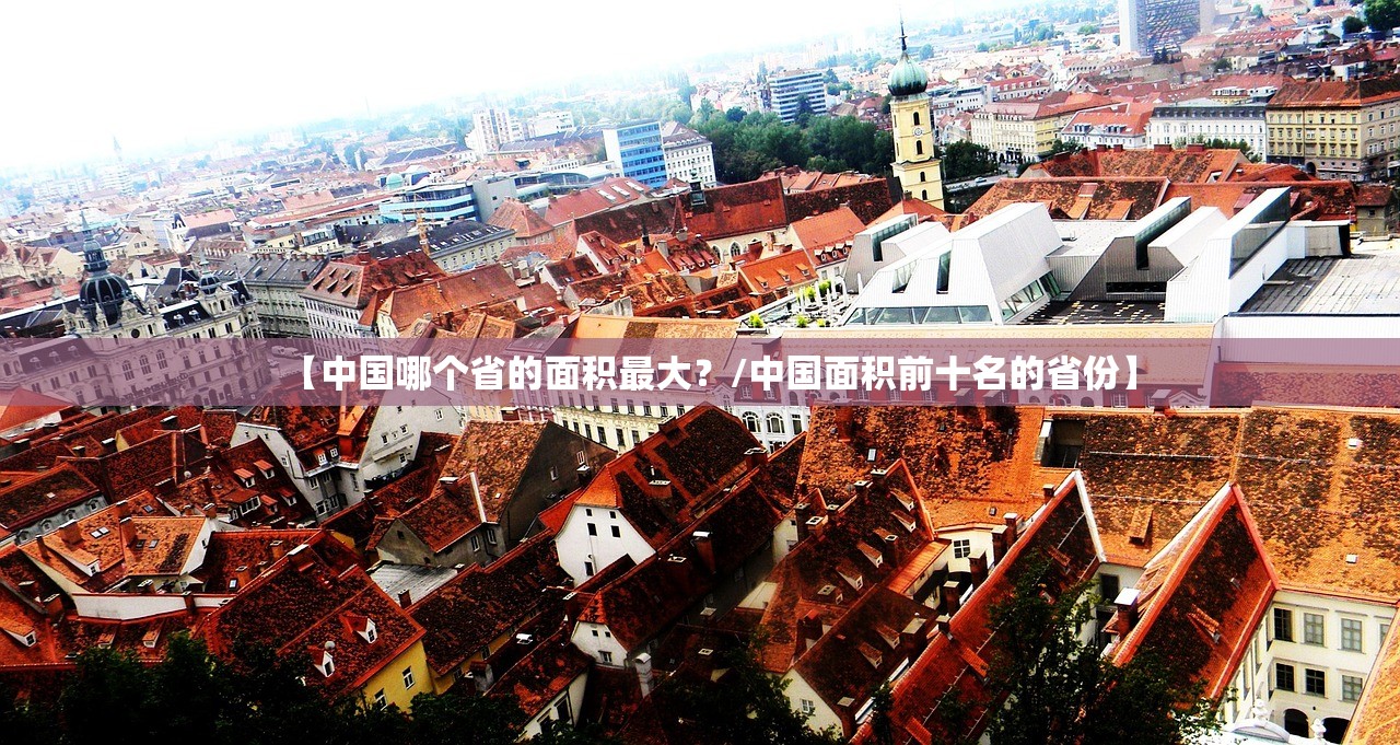 【中国哪个省的面积最大？/中国面积前十名的省份】