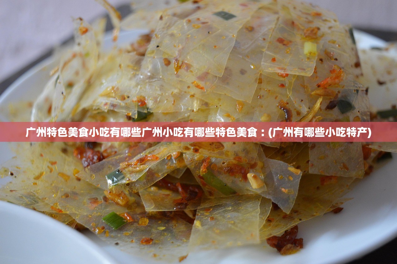 广州特色美食小吃有哪些广州小吃有哪些特色美食︰(广州有哪些小吃特产) 广州特色美食小吃有哪些广州小吃有哪些特色美食︰(广州有哪些小吃特产)