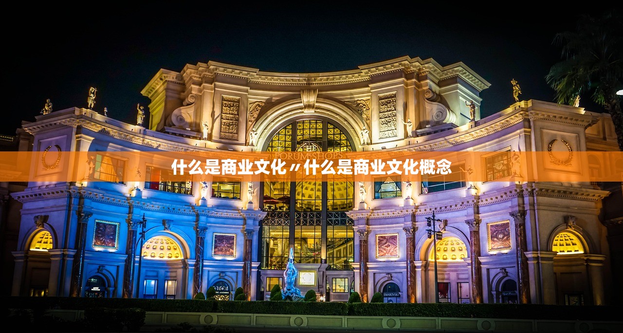 什么是商业文化〃什么是商业文化概念 什么是商业文化〃什么是商业文化概念