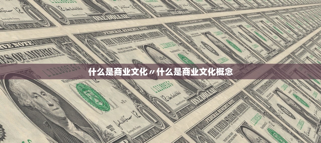 什么是商业文化〃什么是商业文化概念 什么是商业文化〃什么是商业文化概念