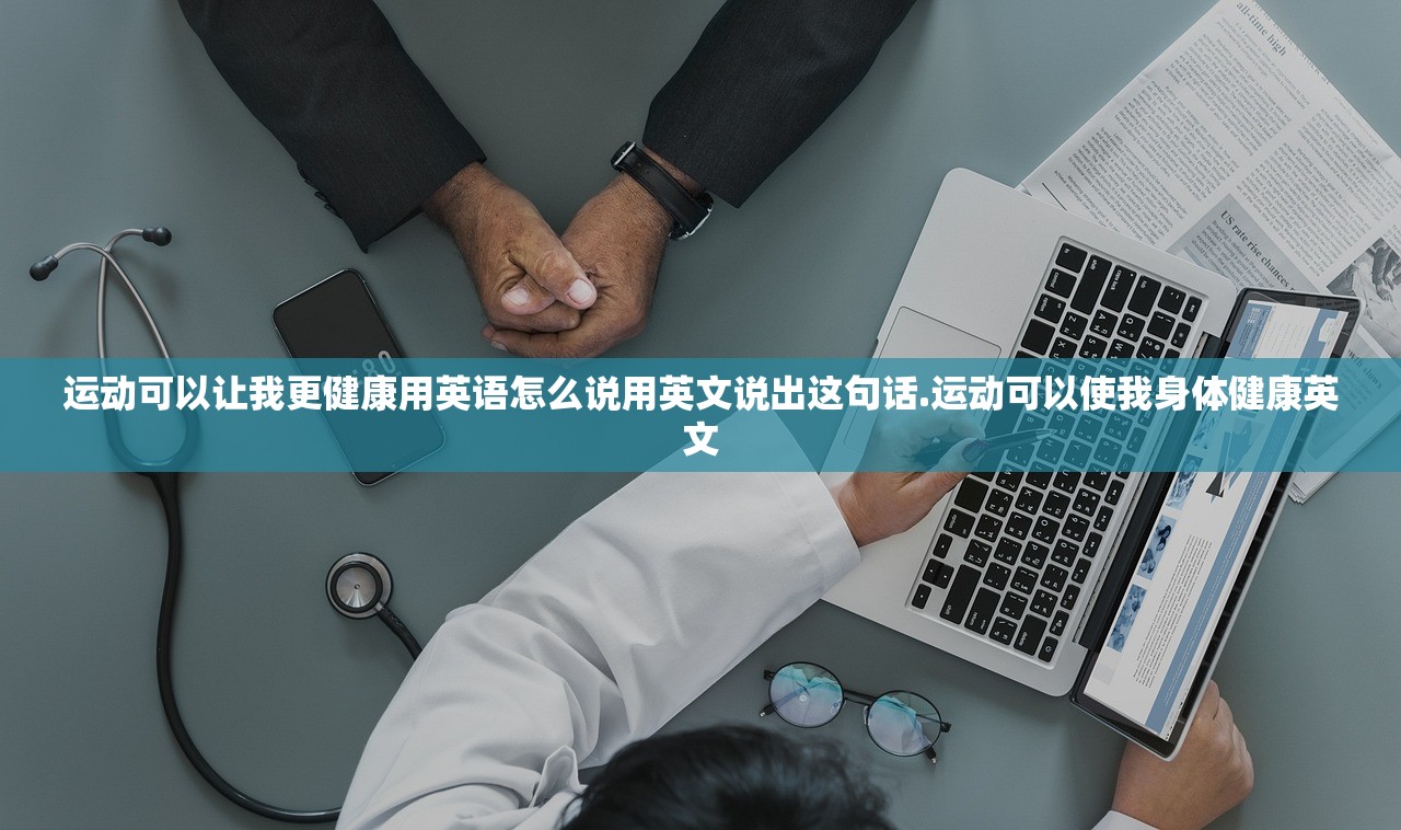 运动可以让我更健康用英语怎么说用英文说出这句话.运动可以使我身体健康英文 运动可以让我更健康用英语怎么说用英文说出这句话.运动可以使我身体健康英文