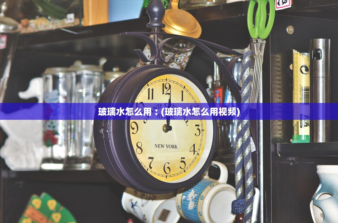 玻璃水怎么用︰(玻璃水怎么用视频)