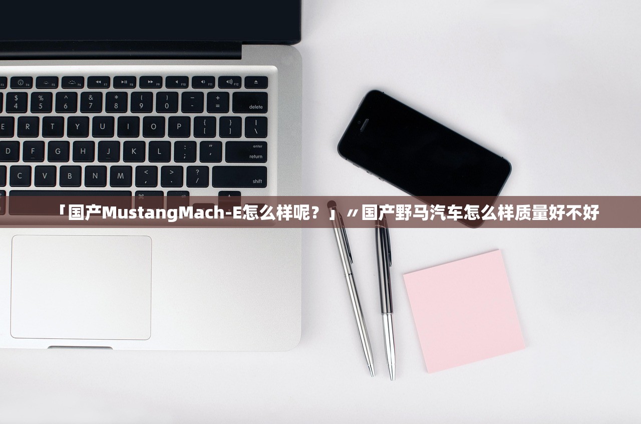 「国产MustangMach-E怎么样呢？」〃国产野马汽车怎么样质量好不好