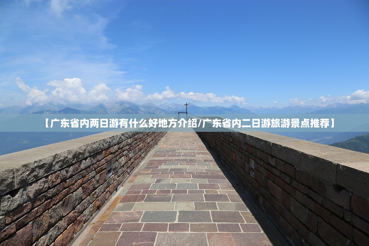 【广东省内两日游有什么好地方介绍/广东省内二日游旅游景点推荐】 【广东省内两日游有什么好地方介绍/广东省内二日游旅游景点推荐】