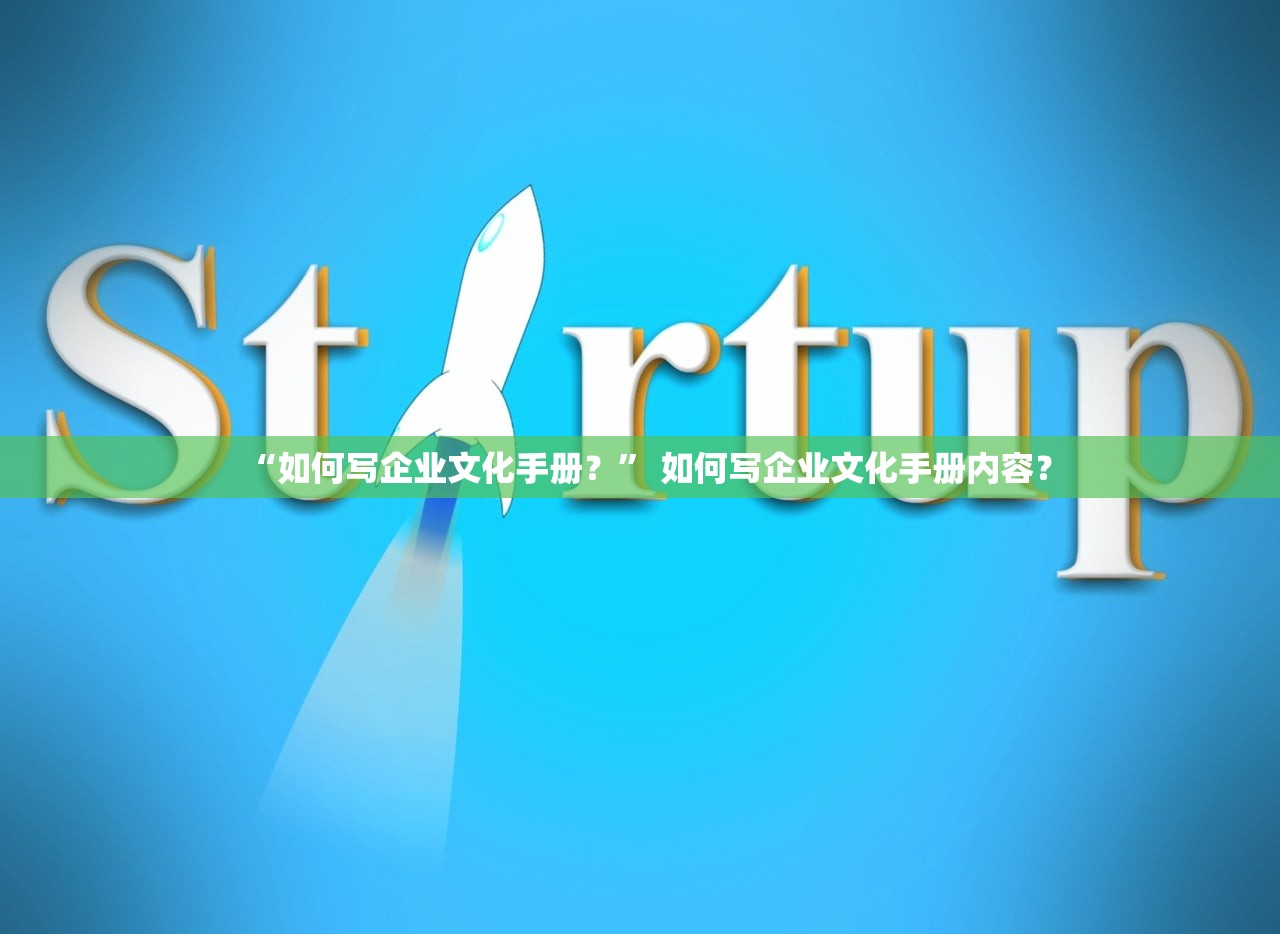“如何写企业文化手册？	” 如何写企业文化手册内容？