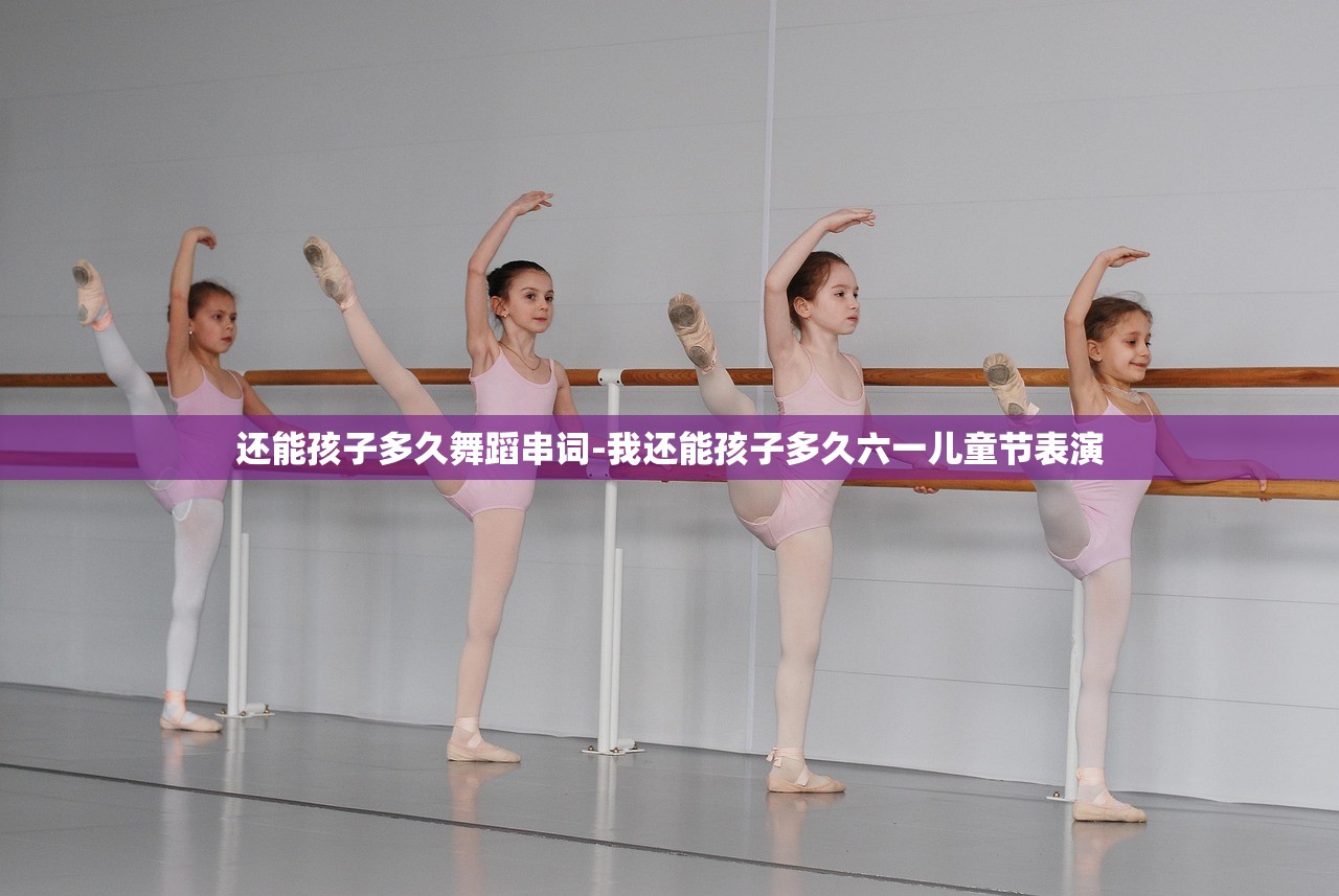还能孩子多久舞蹈串词-我还能孩子多久六一儿童节表演
