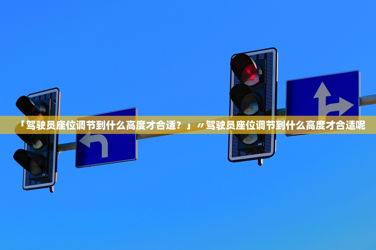 「驾驶员座位调节到什么高度才合适？」〃驾驶员座位调节到什么高度才合适呢