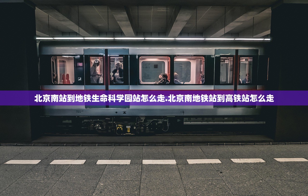 北京南站到地铁生命科学园站怎么走.北京南地铁站到高铁站怎么走 北京南站到地铁生命科学园站怎么走.北京南地铁站到高铁站怎么走