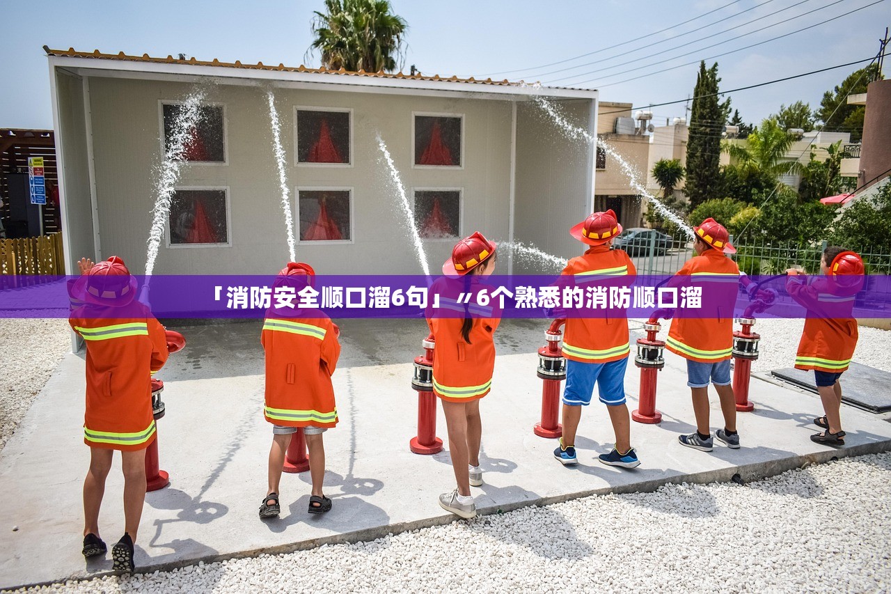 「消防安全顺口溜6句」〃6个熟悉的消防顺口溜