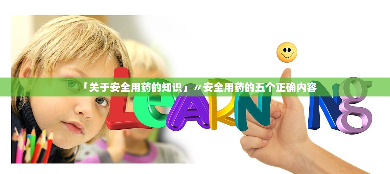 「关于安全用药的知识」〃安全用药的五个正确内容 「关于安全用药的知识」〃安全用药的五个正确内容