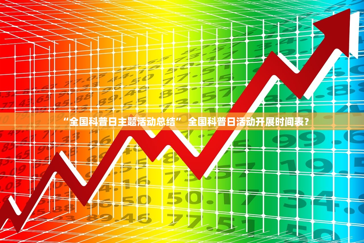 “全国科普日主题活动总结” 全国科普日活动开展时间表？