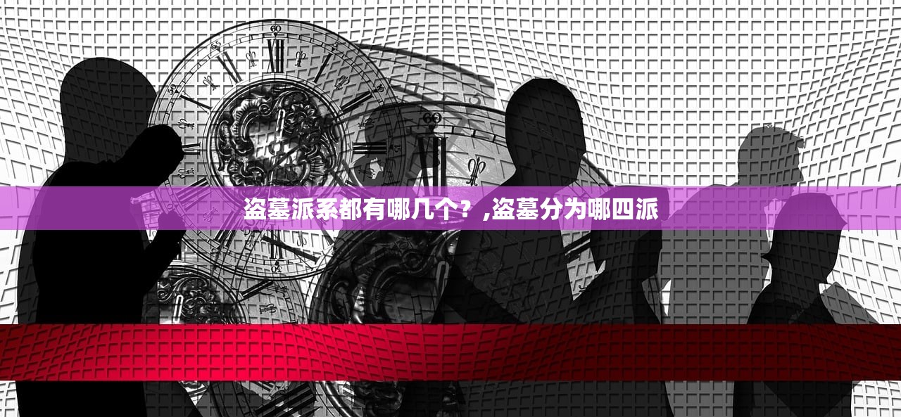 盗墓派系都有哪几个?,盗墓分为哪四派 盗墓派系都有哪几个?,盗墓分为哪四派