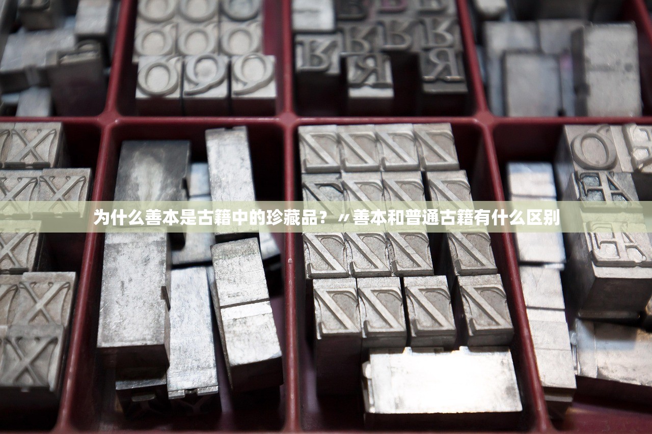 为什么善本是古籍中的珍藏品?〃善本和普通古籍有什么区别 为什么善本是古籍中的珍藏品?〃善本和普通古籍有什么区别