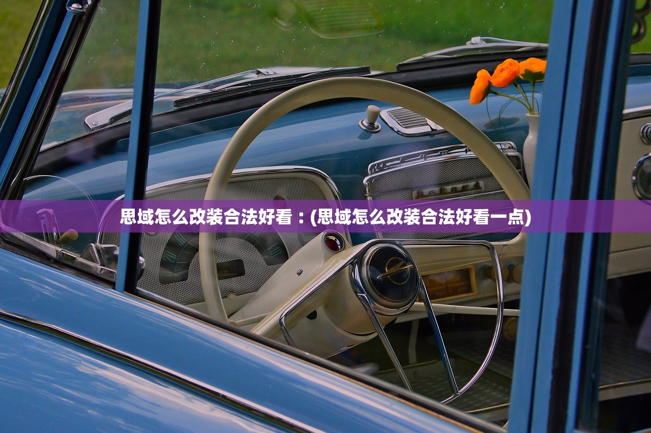思域怎么改装合法好看︰(思域怎么改装合法好看一点) 思域怎么改装合法好看︰(思域怎么改装合法好看一点)