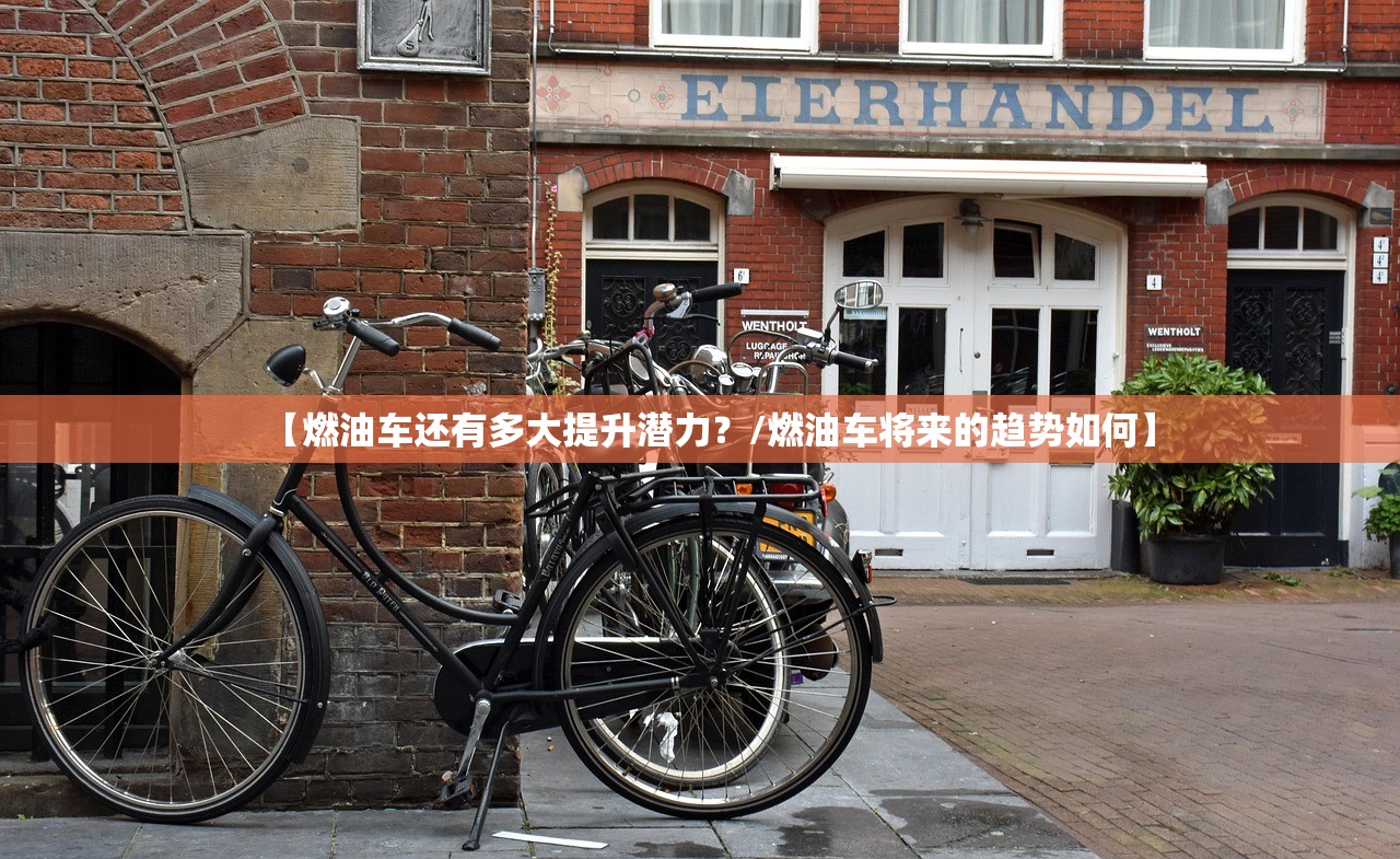 【燃油车还有多大提升潜力？/燃油车将来的趋势如何】