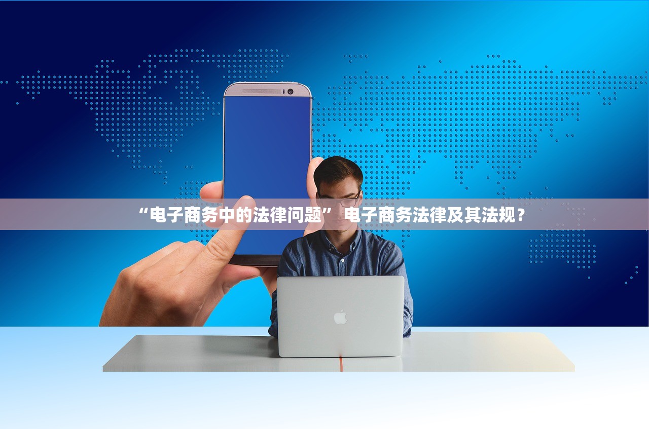 “电子商务中的法律问题	” 电子商务法律及其法规？
