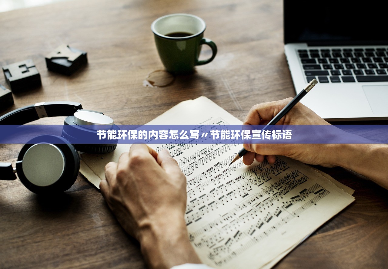 节能环保的内容怎么写〃节能环保宣传标语 节能环保的内容怎么写〃节能环保宣传标语