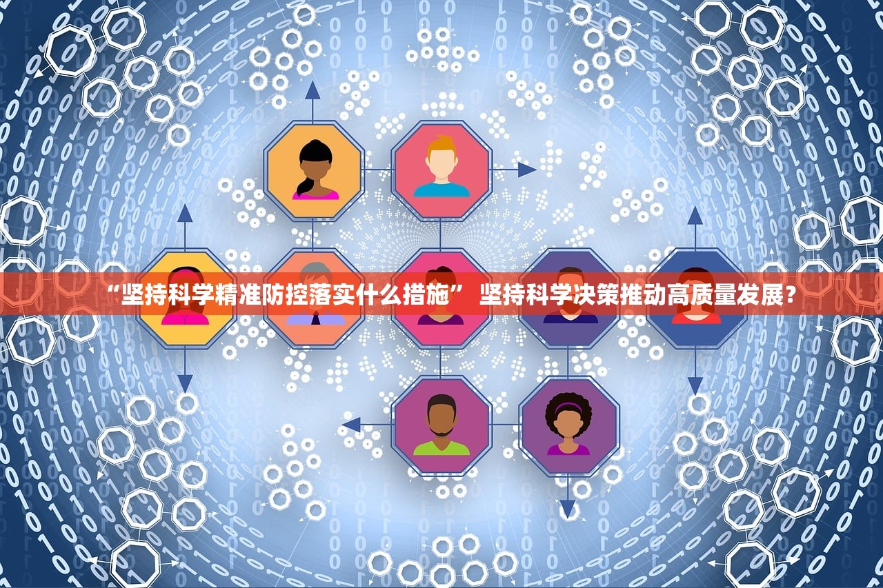 “坚持科学精准防控落实什么措施	” 坚持科学决策推动高质量发展？