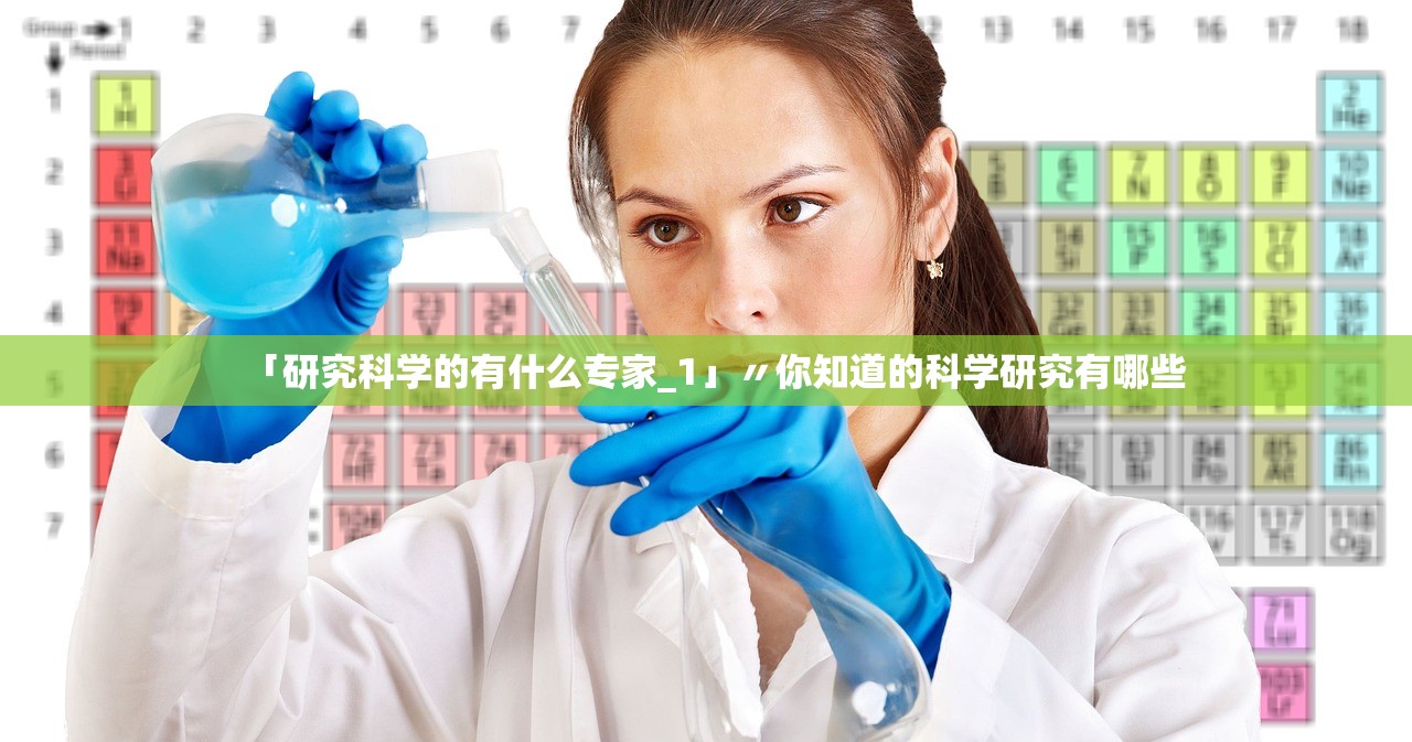 「研究科学的有什么专家_1」〃你知道的科学研究有哪些