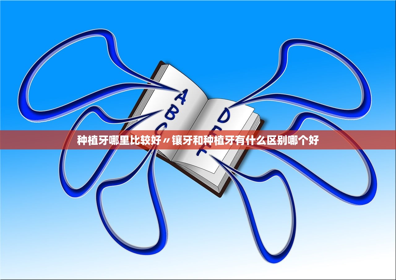 种植牙哪里比较好〃镶牙和种植牙有什么区别哪个好
