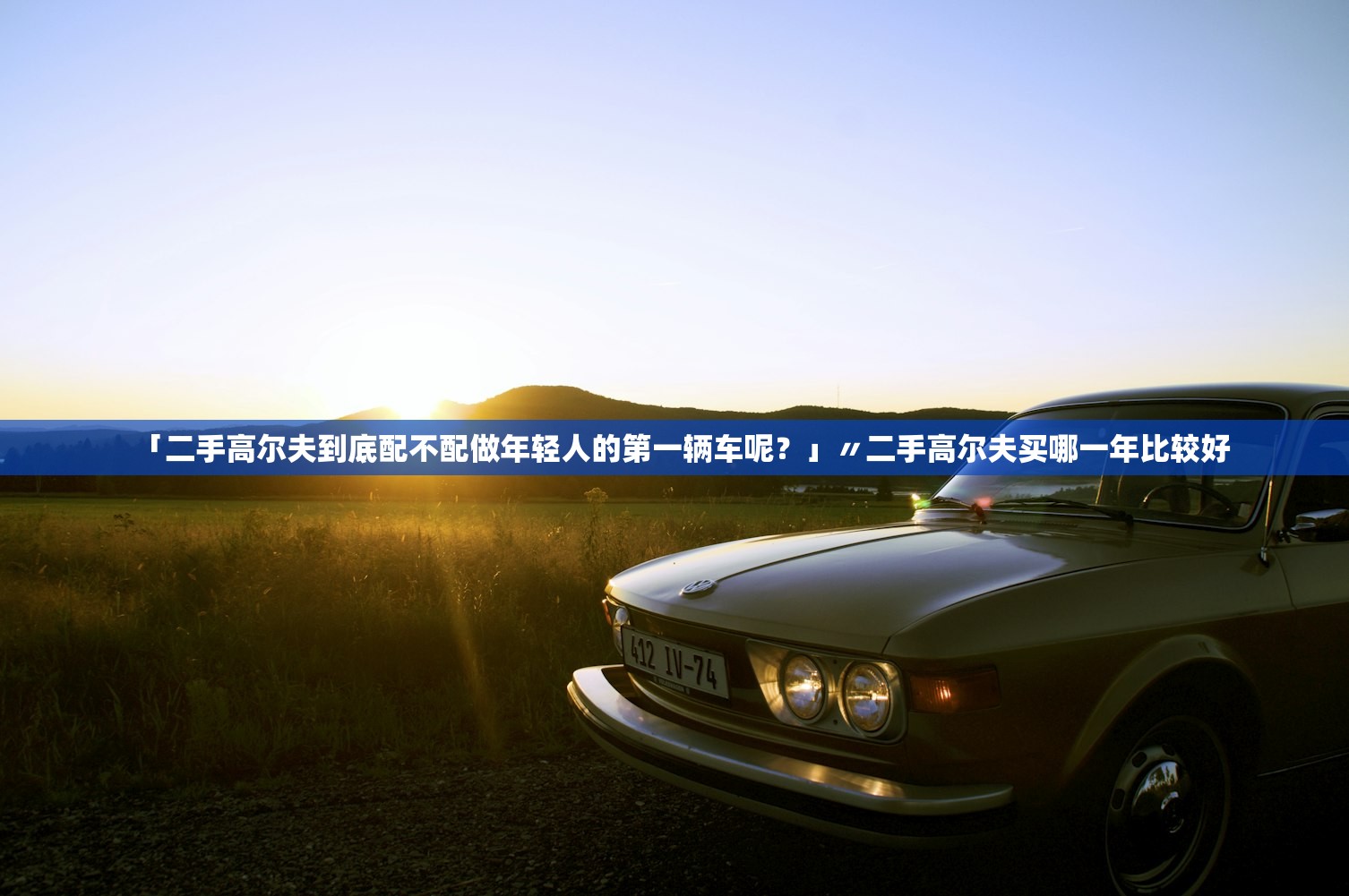 「二手高尔夫到底配不配做年轻人的第一辆车呢？」〃二手高尔夫买哪一年比较好
