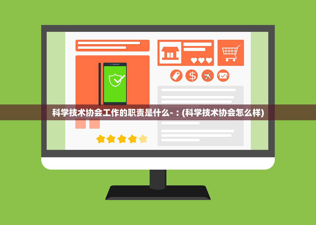 科学技术协会工作的职责是什么-︰(科学技术协会怎么样)