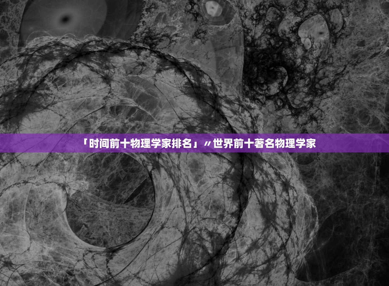 「时间前十物理学家排名」〃世界前十著名物理学家
