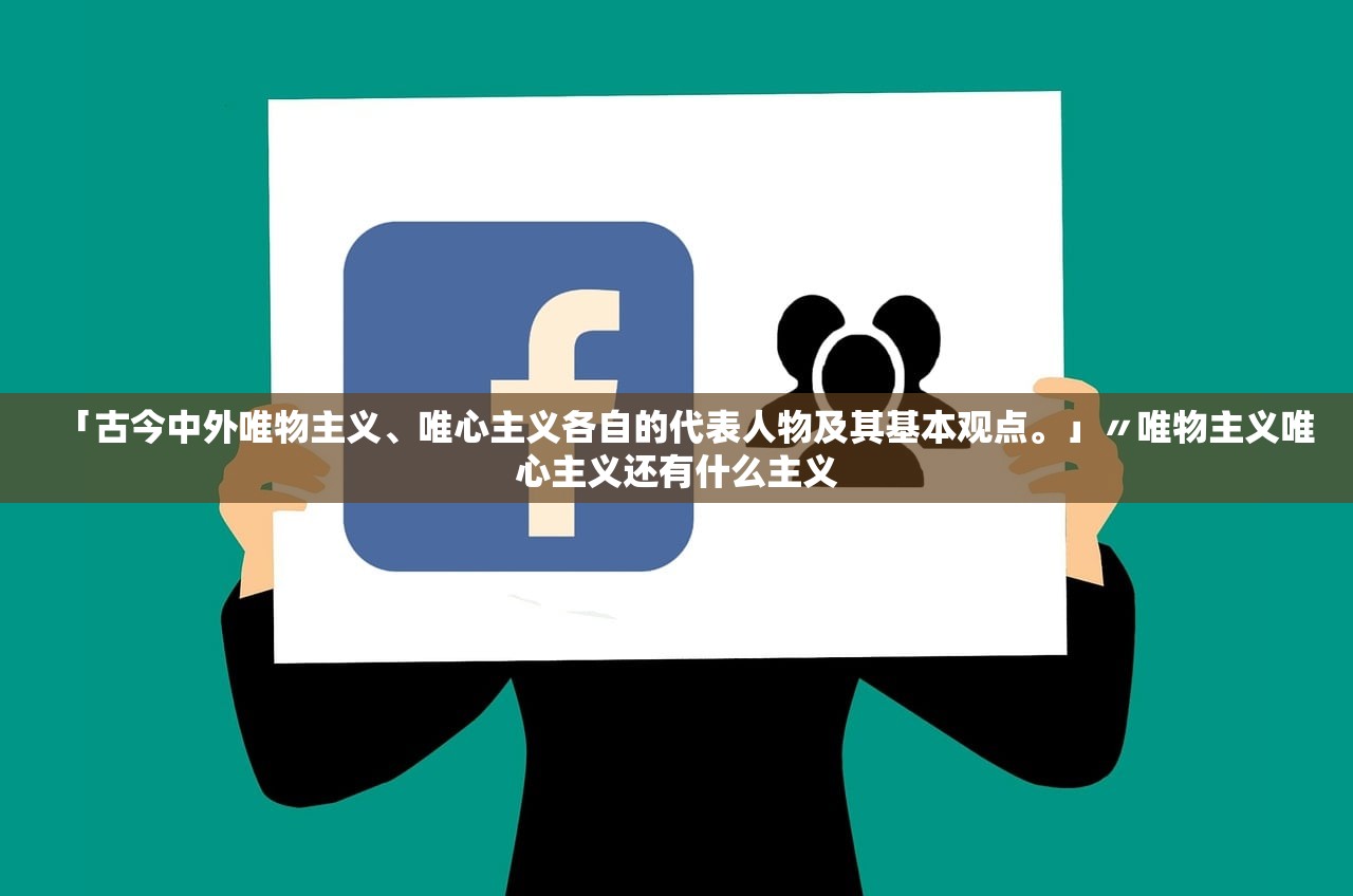 「古今中外唯物主义	、唯心主义各自的代表人物及其基本观点。」〃唯物主义唯心主义还有什么主义